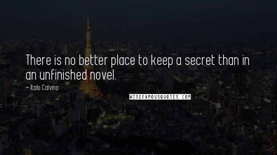 Italo Calvino Quotes: There is no better place to keep a secret than in an unfinished novel.