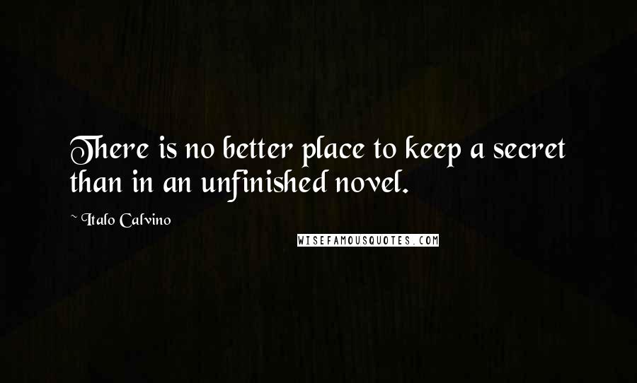 Italo Calvino Quotes: There is no better place to keep a secret than in an unfinished novel.