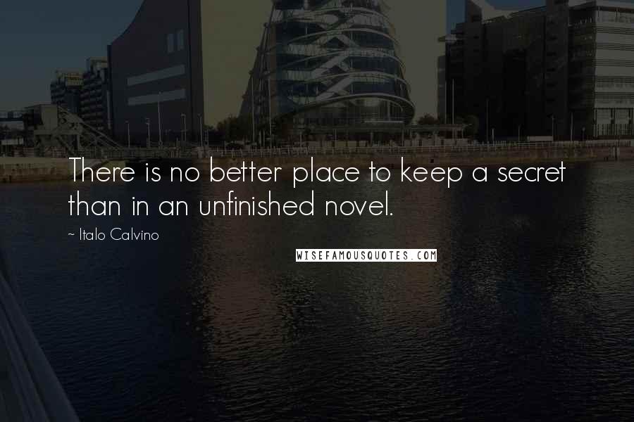 Italo Calvino Quotes: There is no better place to keep a secret than in an unfinished novel.