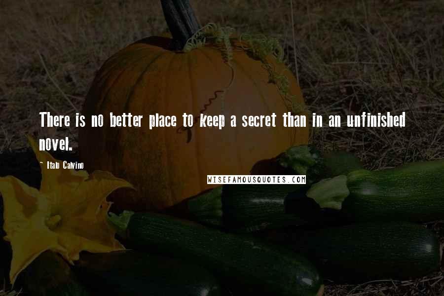 Italo Calvino Quotes: There is no better place to keep a secret than in an unfinished novel.