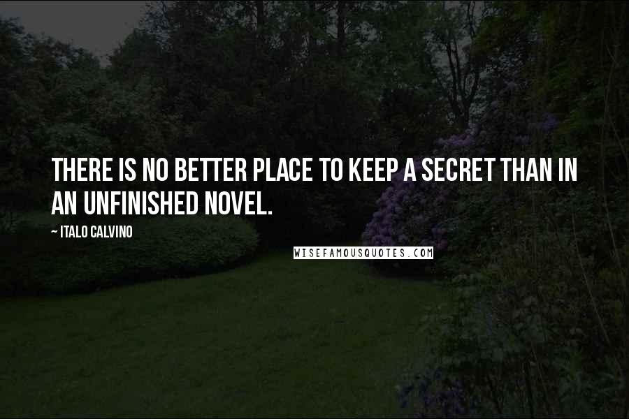 Italo Calvino Quotes: There is no better place to keep a secret than in an unfinished novel.