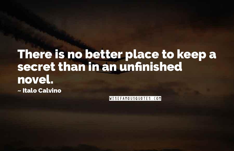 Italo Calvino Quotes: There is no better place to keep a secret than in an unfinished novel.