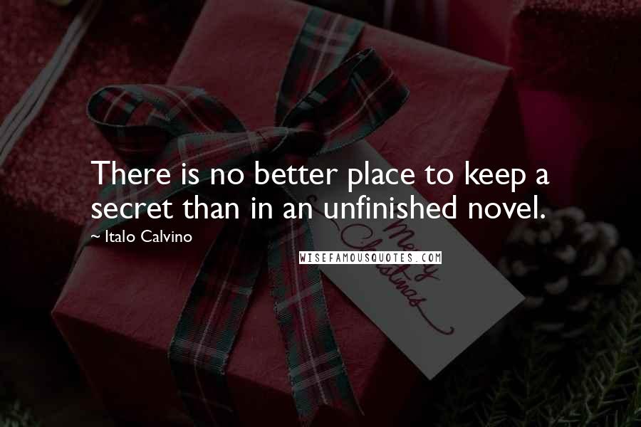 Italo Calvino Quotes: There is no better place to keep a secret than in an unfinished novel.