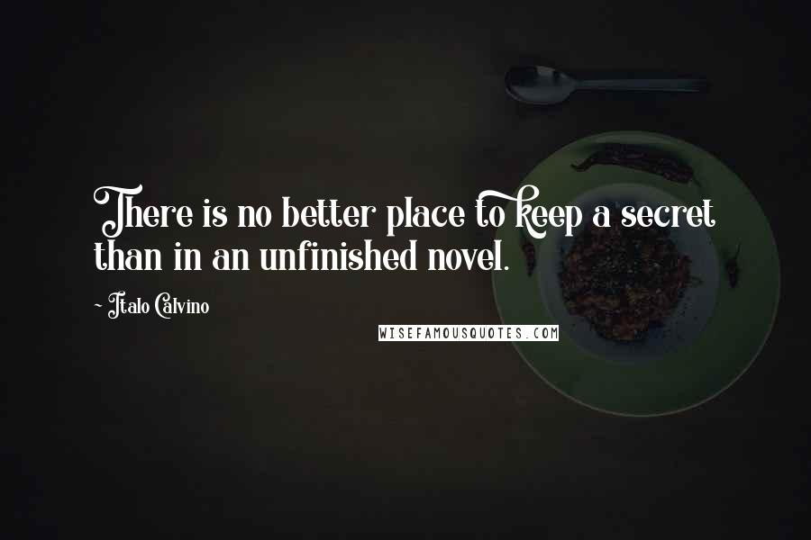 Italo Calvino Quotes: There is no better place to keep a secret than in an unfinished novel.