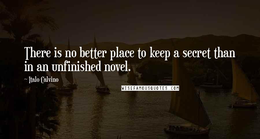 Italo Calvino Quotes: There is no better place to keep a secret than in an unfinished novel.