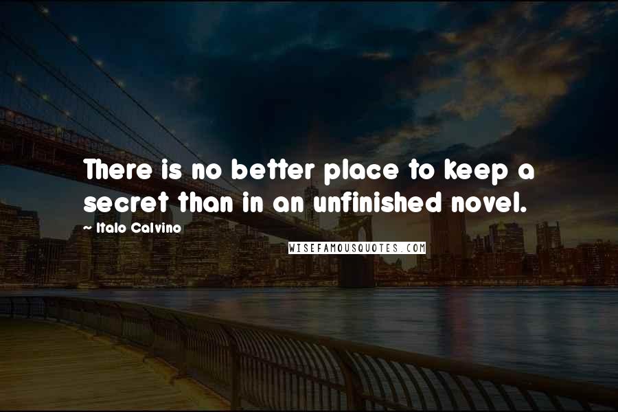 Italo Calvino Quotes: There is no better place to keep a secret than in an unfinished novel.