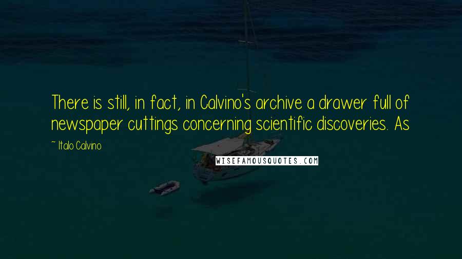 Italo Calvino Quotes: There is still, in fact, in Calvino's archive a drawer full of newspaper cuttings concerning scientific discoveries. As