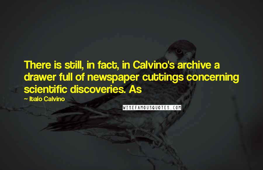Italo Calvino Quotes: There is still, in fact, in Calvino's archive a drawer full of newspaper cuttings concerning scientific discoveries. As