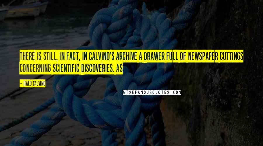 Italo Calvino Quotes: There is still, in fact, in Calvino's archive a drawer full of newspaper cuttings concerning scientific discoveries. As