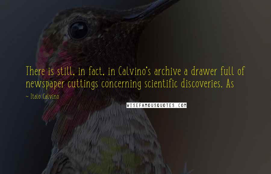 Italo Calvino Quotes: There is still, in fact, in Calvino's archive a drawer full of newspaper cuttings concerning scientific discoveries. As
