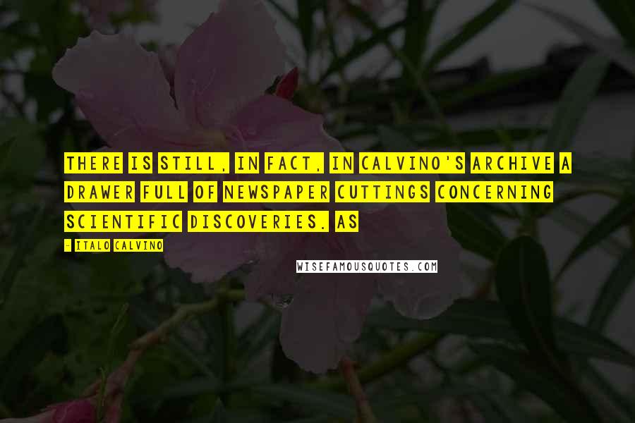Italo Calvino Quotes: There is still, in fact, in Calvino's archive a drawer full of newspaper cuttings concerning scientific discoveries. As