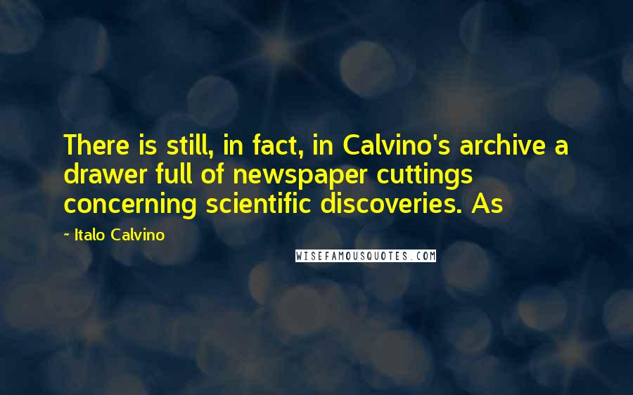Italo Calvino Quotes: There is still, in fact, in Calvino's archive a drawer full of newspaper cuttings concerning scientific discoveries. As