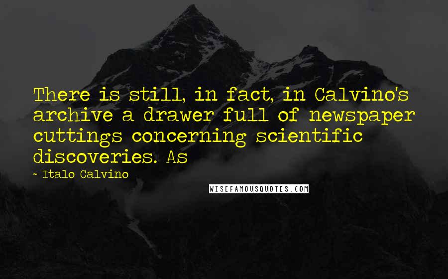 Italo Calvino Quotes: There is still, in fact, in Calvino's archive a drawer full of newspaper cuttings concerning scientific discoveries. As