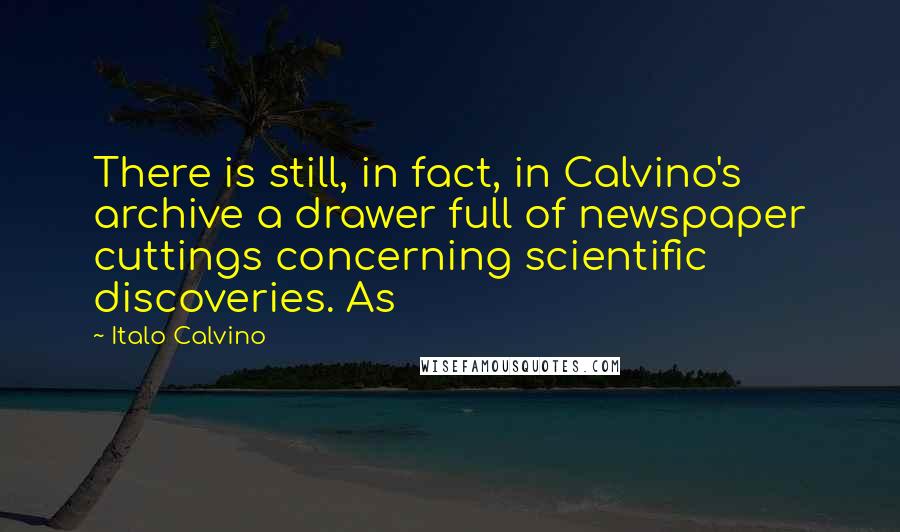 Italo Calvino Quotes: There is still, in fact, in Calvino's archive a drawer full of newspaper cuttings concerning scientific discoveries. As