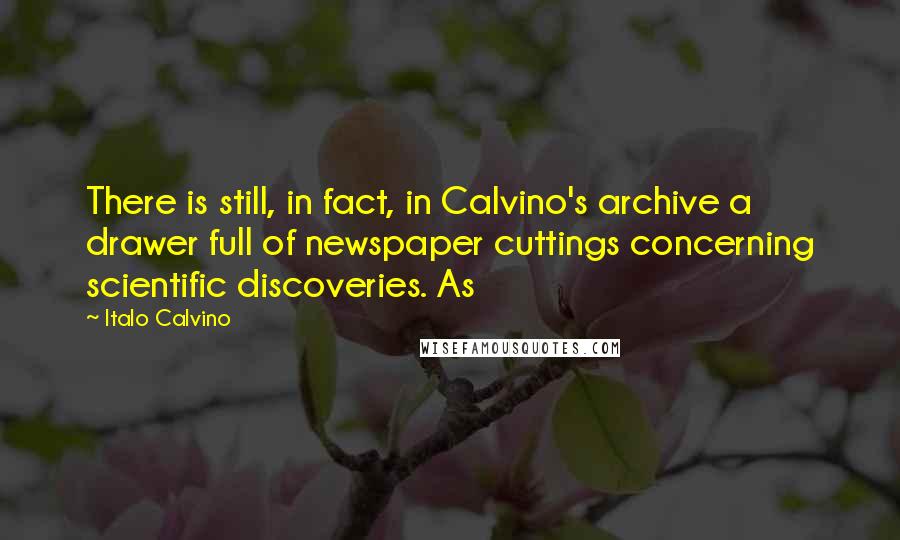 Italo Calvino Quotes: There is still, in fact, in Calvino's archive a drawer full of newspaper cuttings concerning scientific discoveries. As