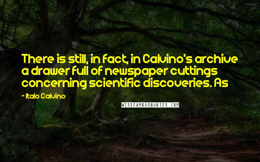 Italo Calvino Quotes: There is still, in fact, in Calvino's archive a drawer full of newspaper cuttings concerning scientific discoveries. As
