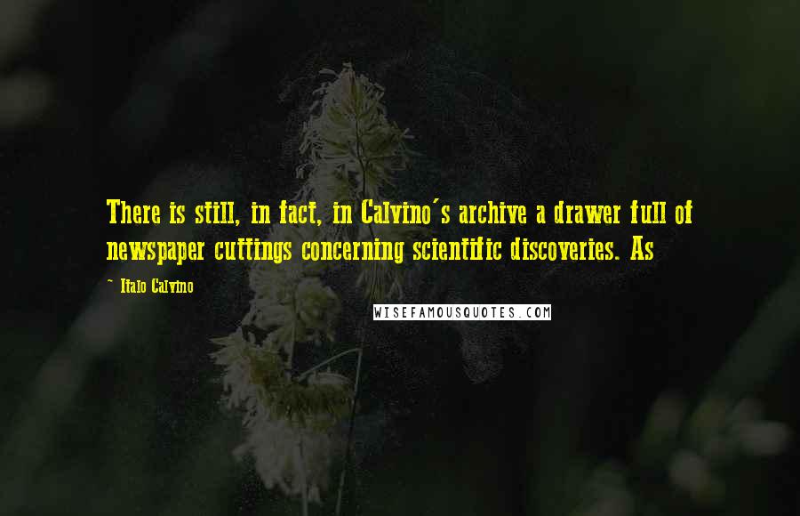 Italo Calvino Quotes: There is still, in fact, in Calvino's archive a drawer full of newspaper cuttings concerning scientific discoveries. As