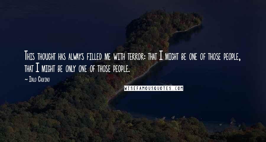 Italo Calvino Quotes: This thought has always filled me with terror: that I might be one of those people, that I might be only one of those people.