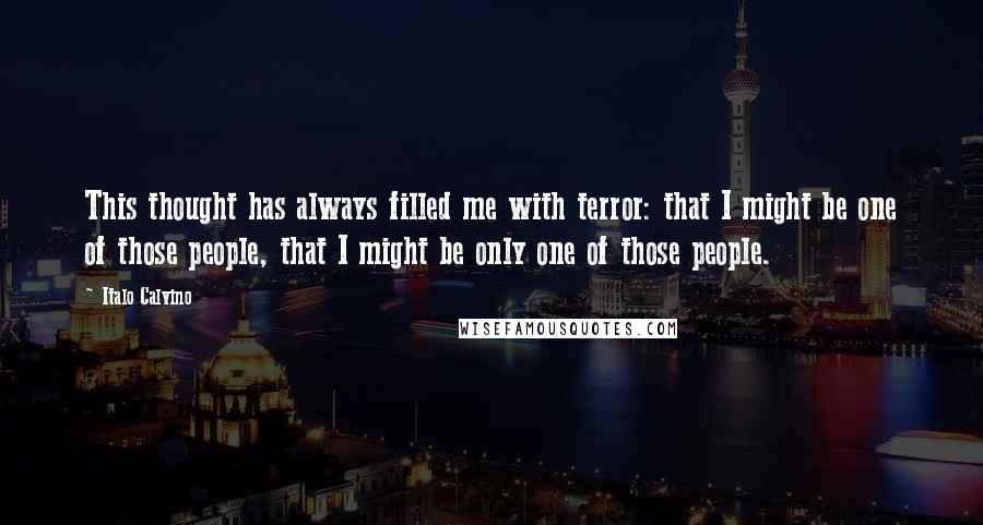 Italo Calvino Quotes: This thought has always filled me with terror: that I might be one of those people, that I might be only one of those people.