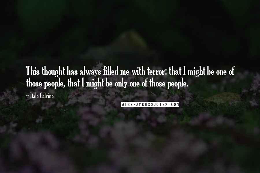 Italo Calvino Quotes: This thought has always filled me with terror: that I might be one of those people, that I might be only one of those people.