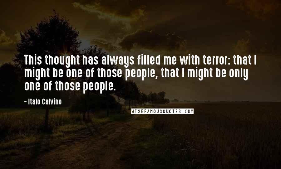 Italo Calvino Quotes: This thought has always filled me with terror: that I might be one of those people, that I might be only one of those people.