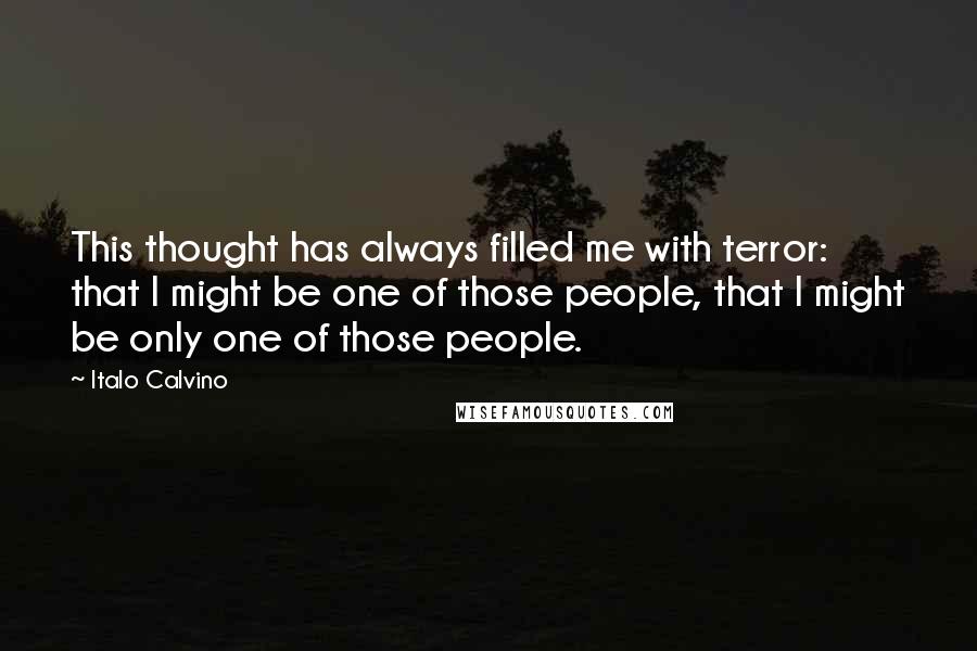 Italo Calvino Quotes: This thought has always filled me with terror: that I might be one of those people, that I might be only one of those people.