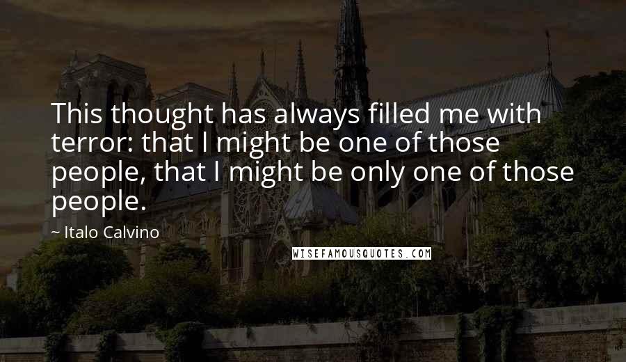 Italo Calvino Quotes: This thought has always filled me with terror: that I might be one of those people, that I might be only one of those people.