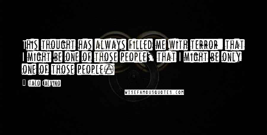 Italo Calvino Quotes: This thought has always filled me with terror: that I might be one of those people, that I might be only one of those people.