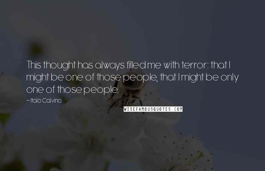Italo Calvino Quotes: This thought has always filled me with terror: that I might be one of those people, that I might be only one of those people.