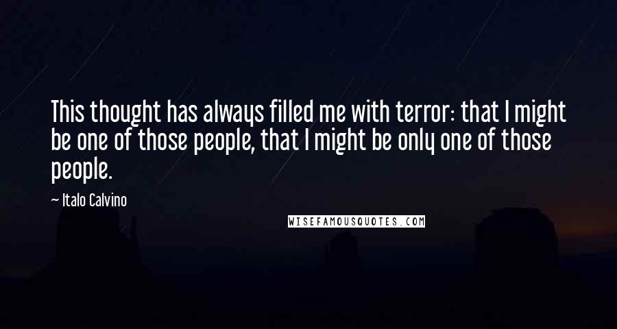 Italo Calvino Quotes: This thought has always filled me with terror: that I might be one of those people, that I might be only one of those people.