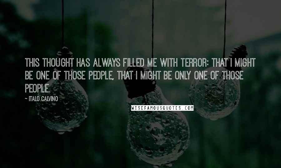 Italo Calvino Quotes: This thought has always filled me with terror: that I might be one of those people, that I might be only one of those people.