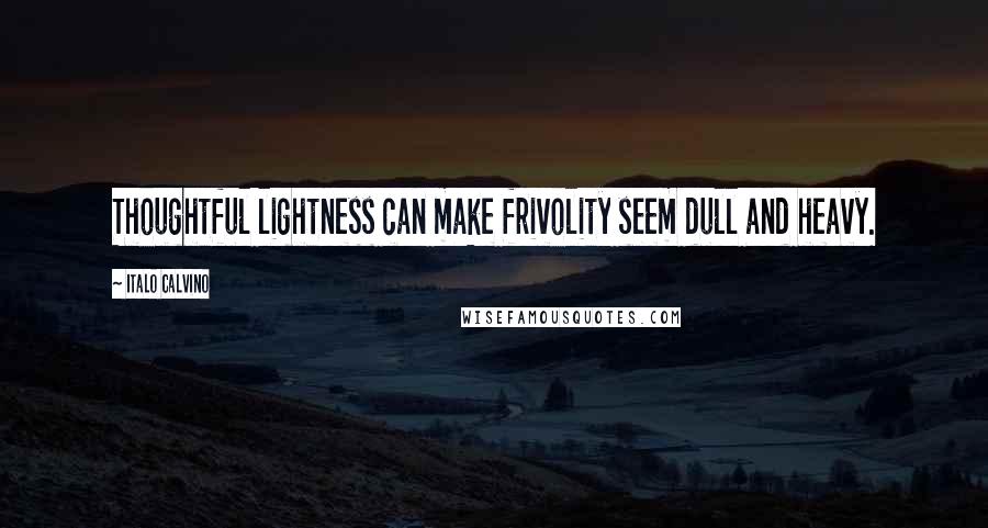 Italo Calvino Quotes: Thoughtful lightness can make frivolity seem dull and heavy.