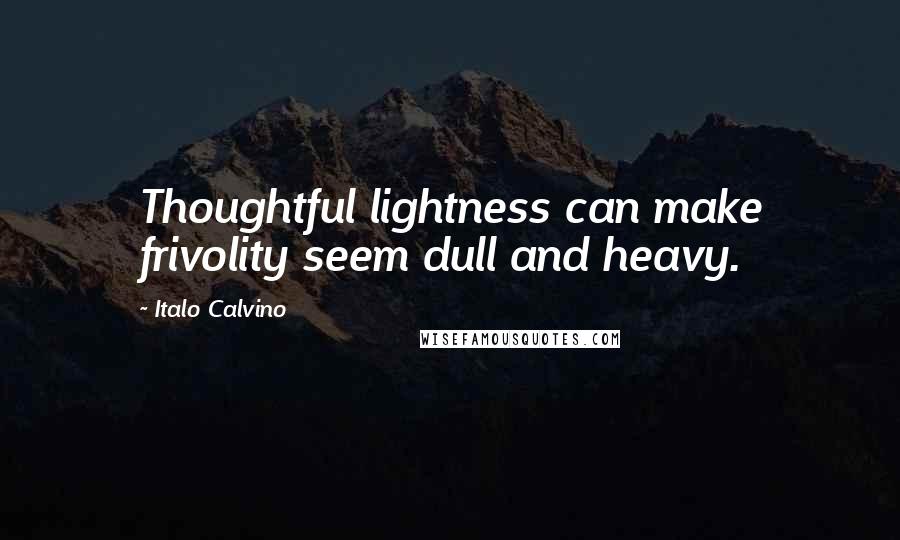 Italo Calvino Quotes: Thoughtful lightness can make frivolity seem dull and heavy.