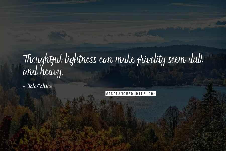 Italo Calvino Quotes: Thoughtful lightness can make frivolity seem dull and heavy.