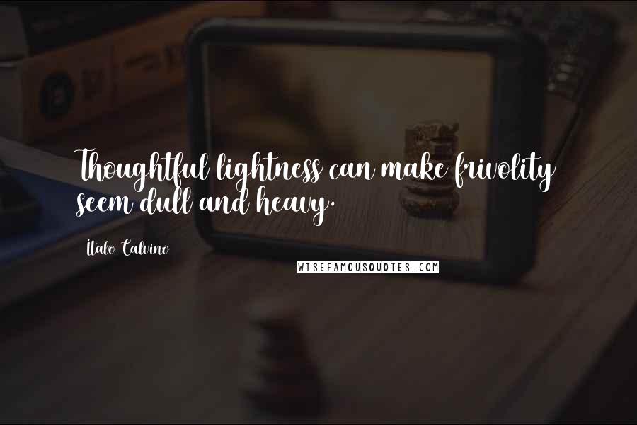 Italo Calvino Quotes: Thoughtful lightness can make frivolity seem dull and heavy.