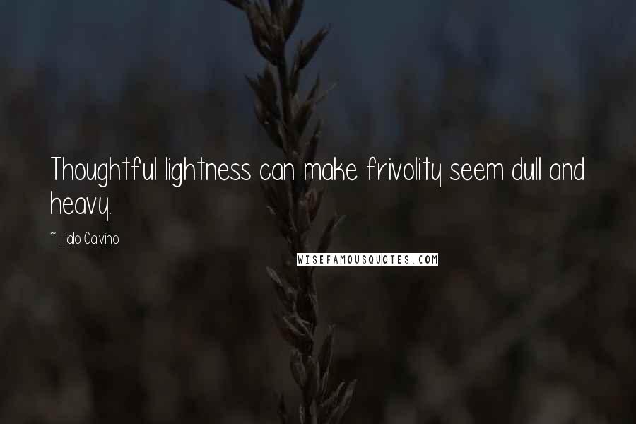 Italo Calvino Quotes: Thoughtful lightness can make frivolity seem dull and heavy.