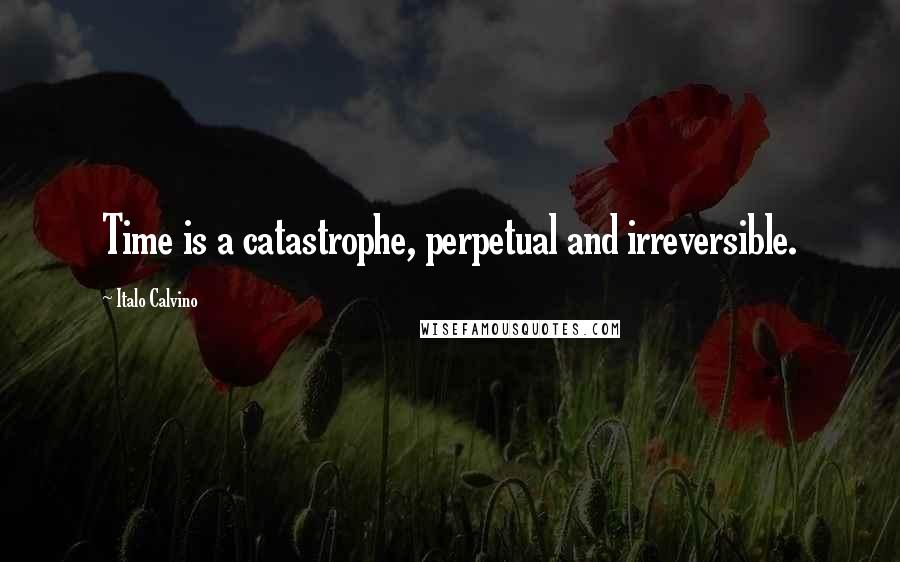 Italo Calvino Quotes: Time is a catastrophe, perpetual and irreversible.