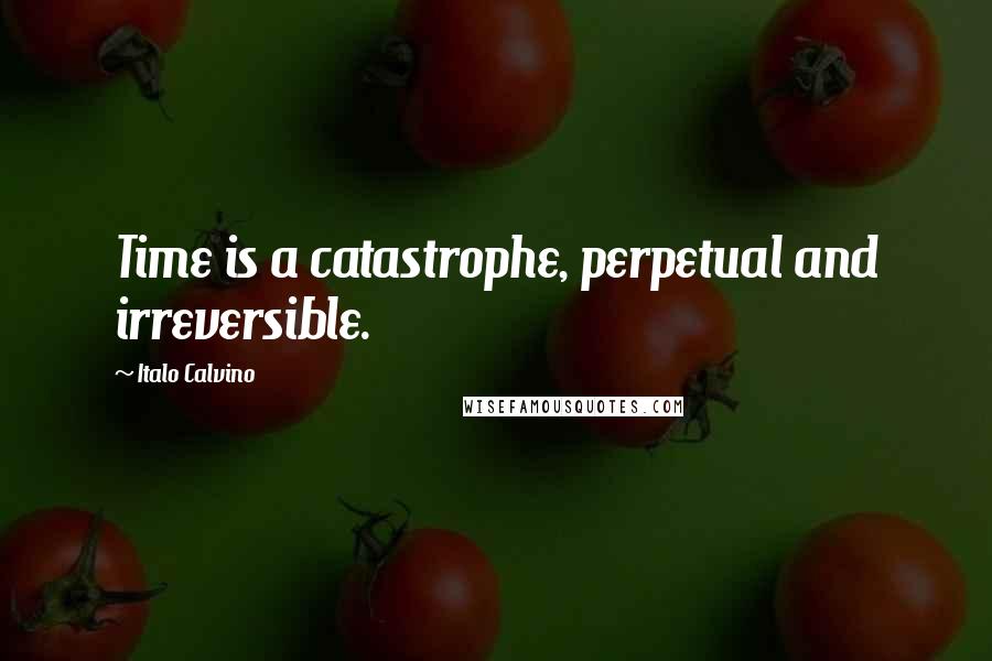 Italo Calvino Quotes: Time is a catastrophe, perpetual and irreversible.