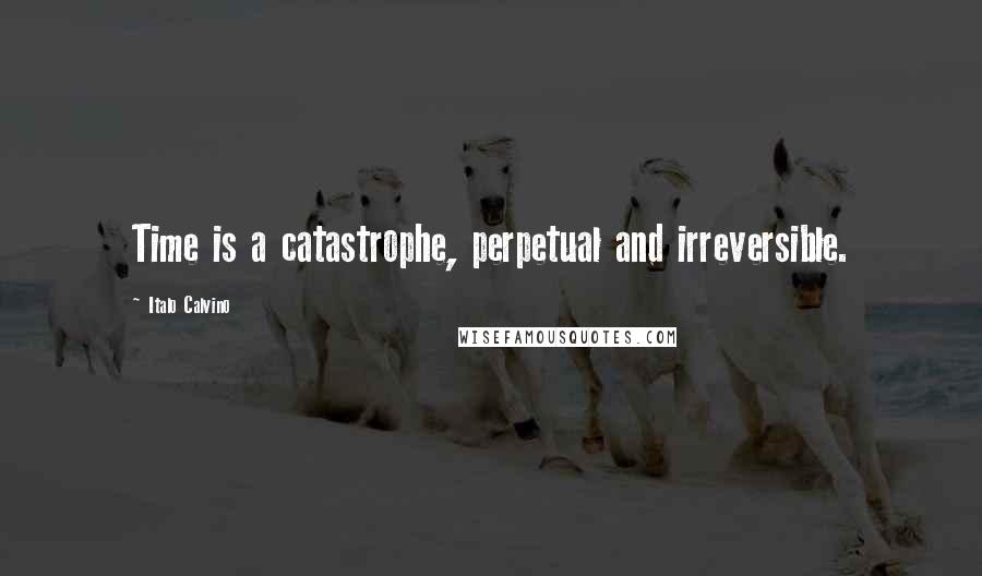 Italo Calvino Quotes: Time is a catastrophe, perpetual and irreversible.