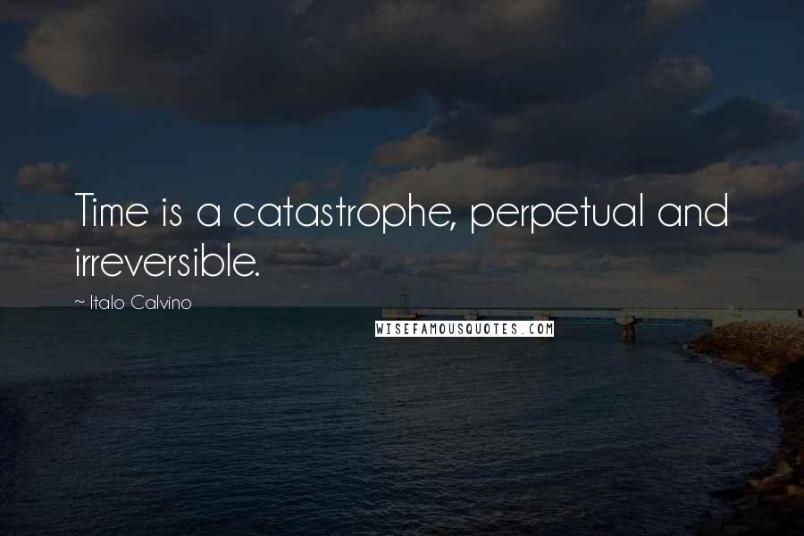 Italo Calvino Quotes: Time is a catastrophe, perpetual and irreversible.