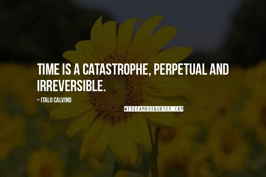 Italo Calvino Quotes: Time is a catastrophe, perpetual and irreversible.