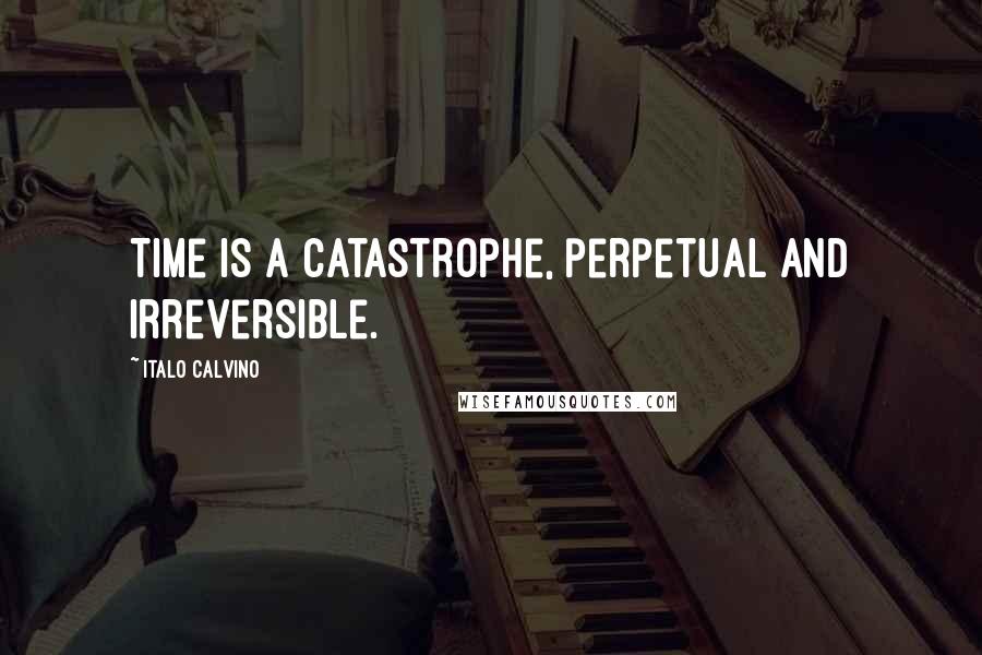 Italo Calvino Quotes: Time is a catastrophe, perpetual and irreversible.