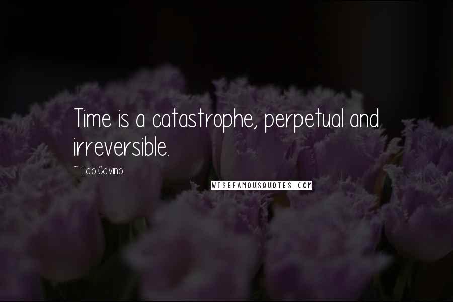 Italo Calvino Quotes: Time is a catastrophe, perpetual and irreversible.