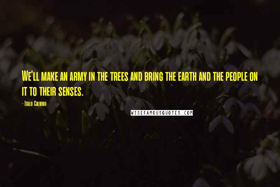 Italo Calvino Quotes: We'll make an army in the trees and bring the earth and the people on it to their senses.