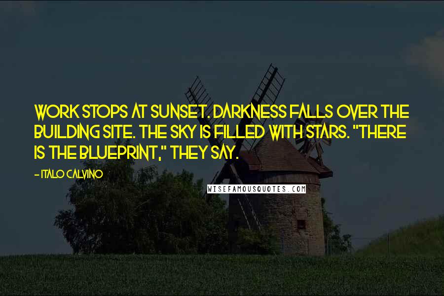 Italo Calvino Quotes: Work stops at sunset. Darkness falls over the building site. The sky is filled with stars. "There is the blueprint," they say.
