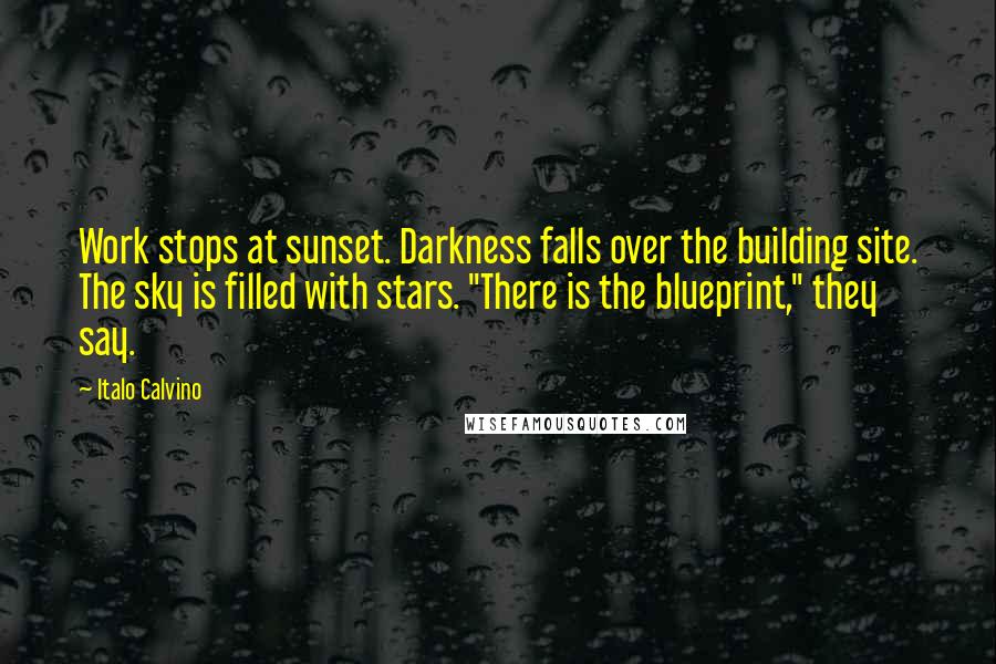 Italo Calvino Quotes: Work stops at sunset. Darkness falls over the building site. The sky is filled with stars. "There is the blueprint," they say.