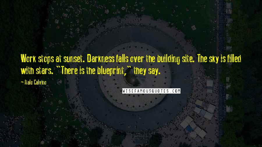 Italo Calvino Quotes: Work stops at sunset. Darkness falls over the building site. The sky is filled with stars. "There is the blueprint," they say.