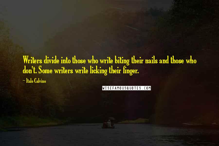 Italo Calvino Quotes: Writers divide into those who write biting their nails and those who don't. Some writers write licking their finger.