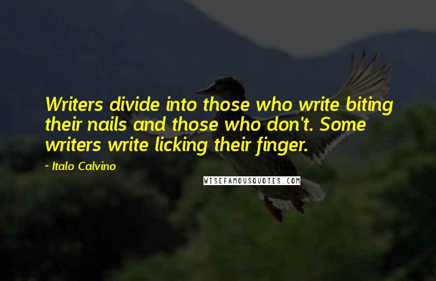 Italo Calvino Quotes: Writers divide into those who write biting their nails and those who don't. Some writers write licking their finger.