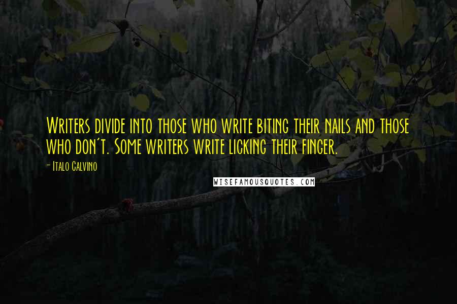 Italo Calvino Quotes: Writers divide into those who write biting their nails and those who don't. Some writers write licking their finger.